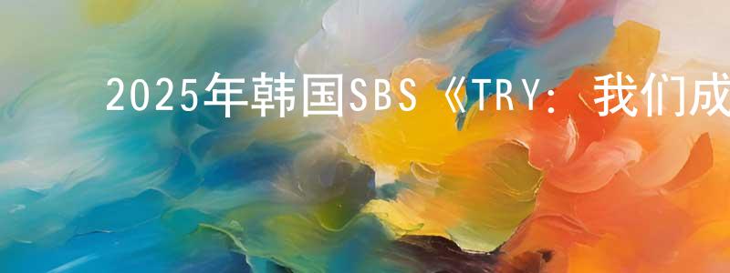 ﻿白洪梅的动漫综艺大全,﻿2025年韩国SBS《TRY：我们成为奇迹》第12集[韩语中字]迅雷下载_电影天堂